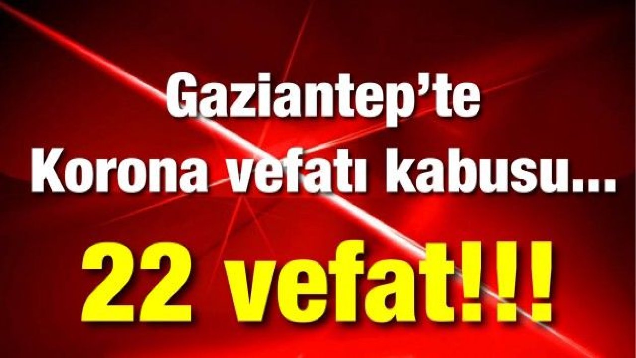 Gaziantep’te Korona vefatı kabusu... 22 vefat!!!