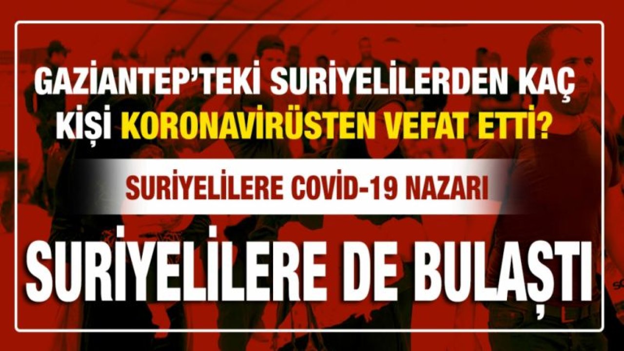 Gaziantep’teki Suriyelilerden kaç kişi koronavirüsten vefat etti?...  Suriyelilere Covid-19 nazarı...  Suriyelilere de bulaştı