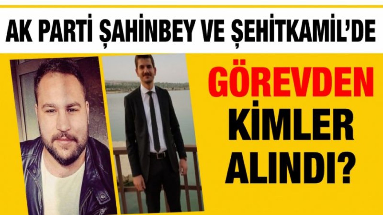 AK Parti Şahinbey ve Şehitkamil’de görevden kimler alındı?