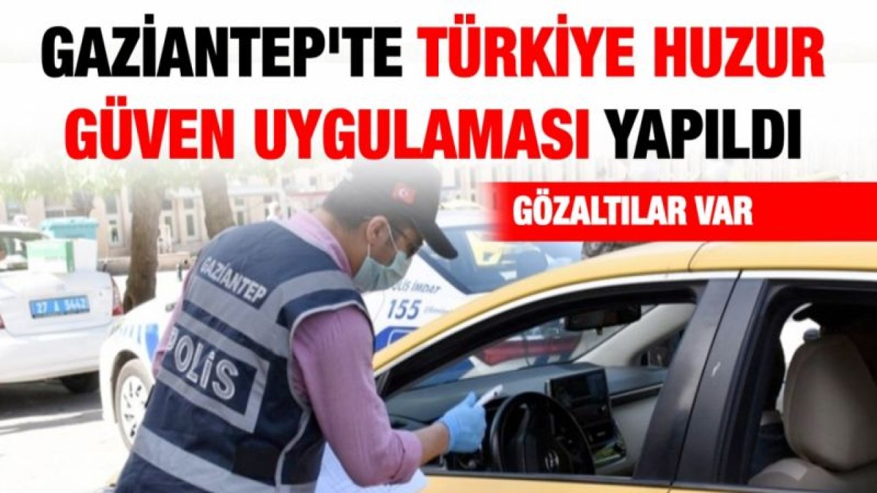 GAZİANTEP'TE TÜRKİYE HUZUR GÜVEN UYGULAMASI YAPILDI