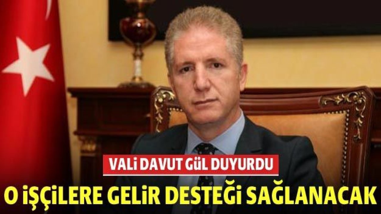 Vali Gül duyurdu: O işçilere gelir desteği sağlanacak