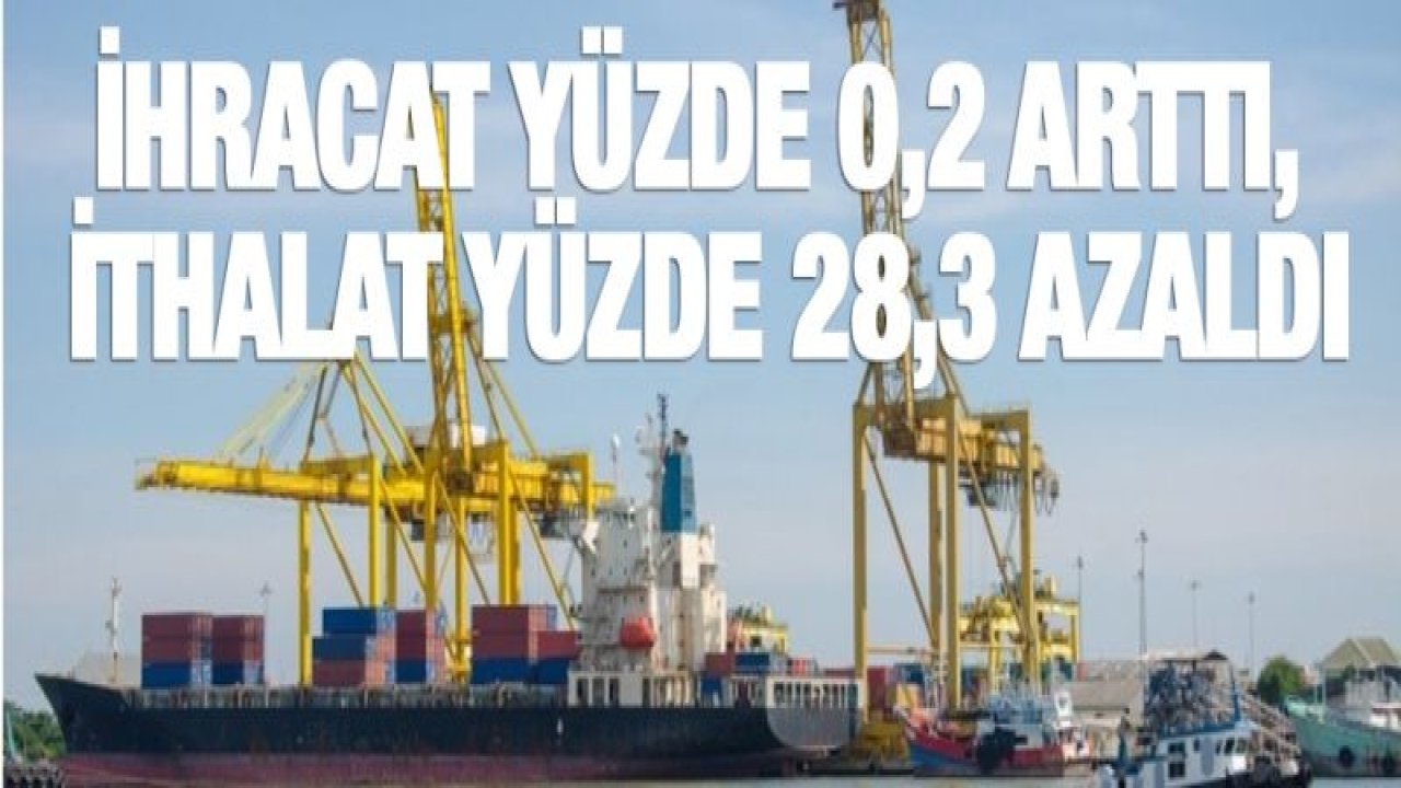 İhracat yüzde 0,2 arttı, ithalat yüzde 28,3 azaldı