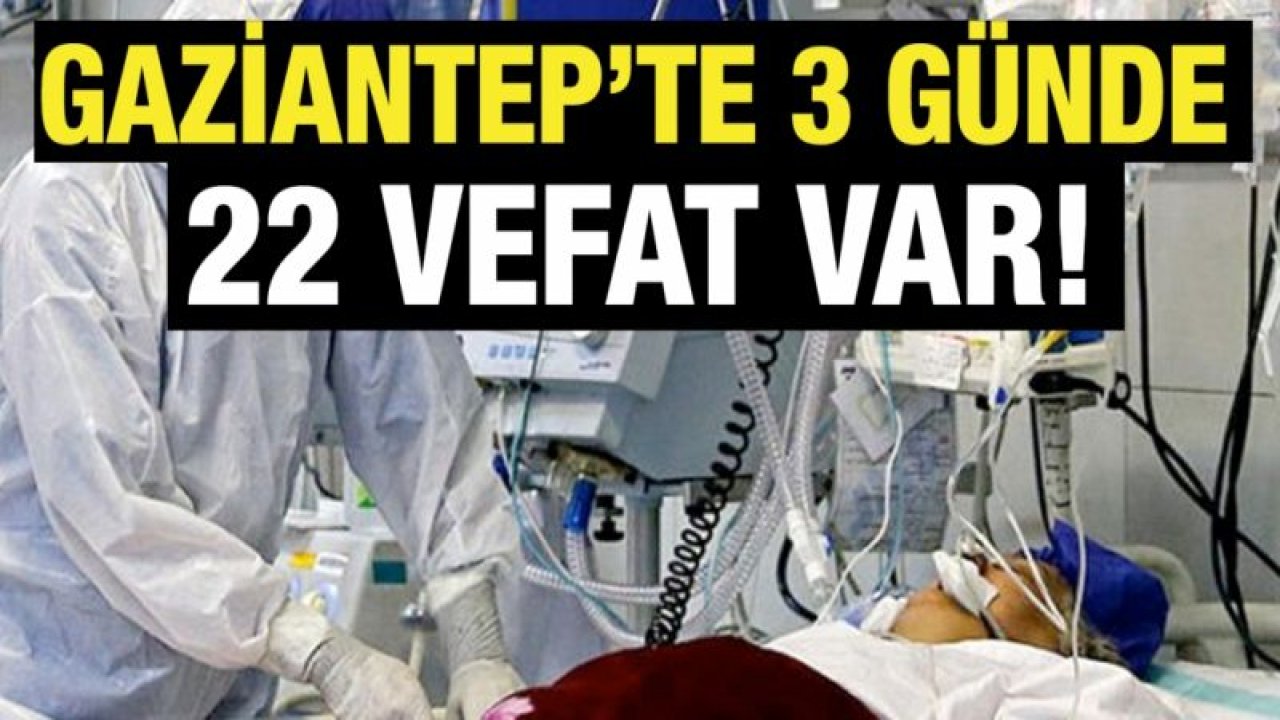 Gaziantep’te 3 günde 22 vefat var....  İstanbul ve Ankara’dan sonra vefatta Gaziantep geliyor