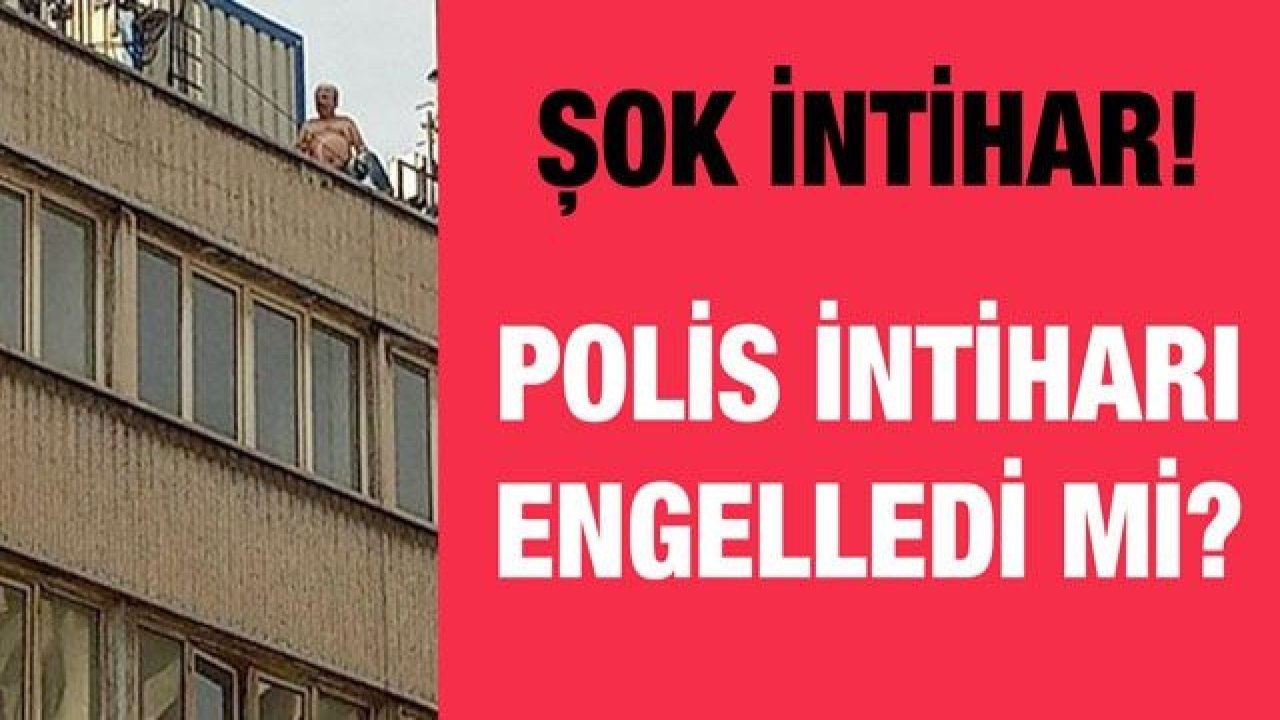 ŞOK İNTİHAR!  POLİS İNTİHARI ENGELLEDİ Mİ?