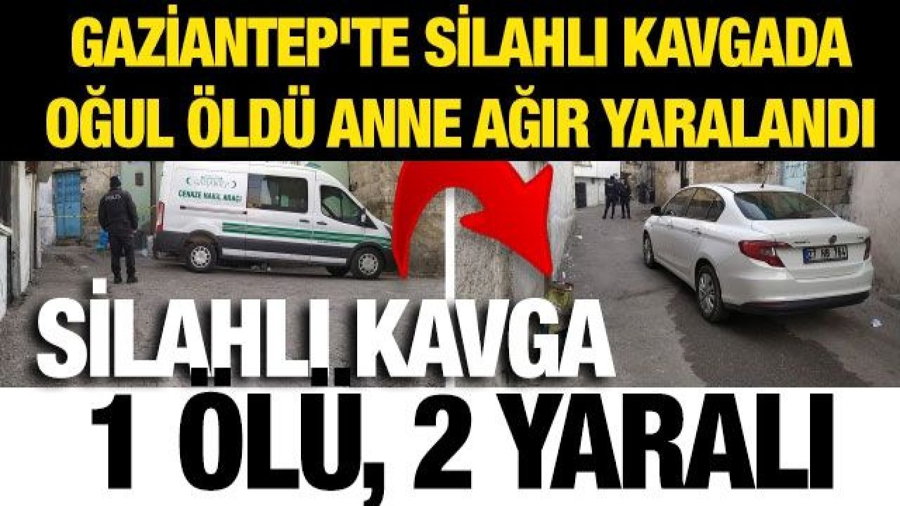 Gaziantep'te silahlı kavgada oğul öldü anne ağır yaralandı