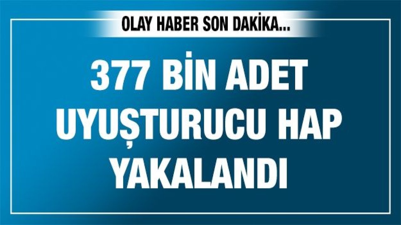 Kilis’te 377 bin adet uyuşturucu hap yakalandı