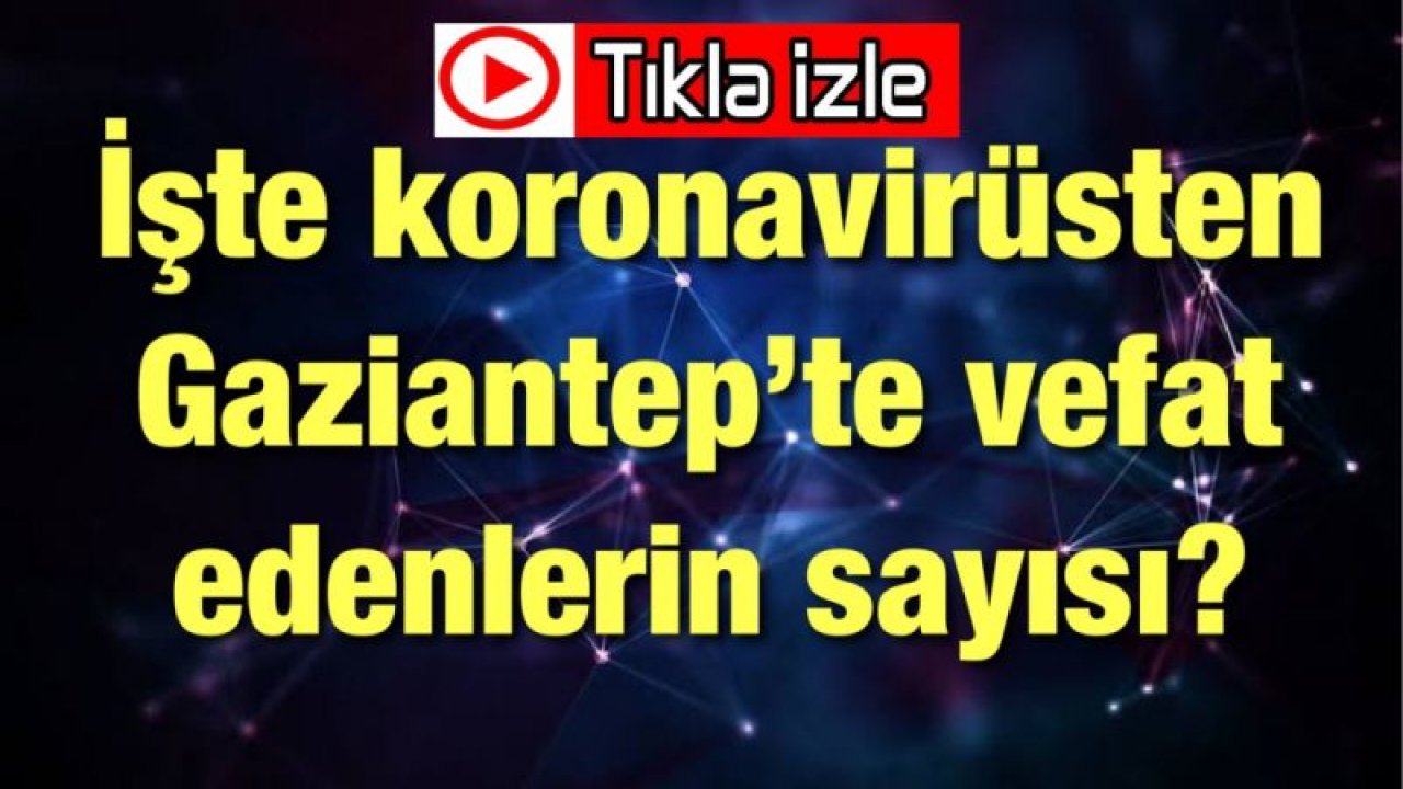 Video İzle...Son Dakika...İşte koronavirüsten  Gaziantep’te vefat edenlerin sayısı?Türkiye'nin Yüzde 10'u Gaziantep'te