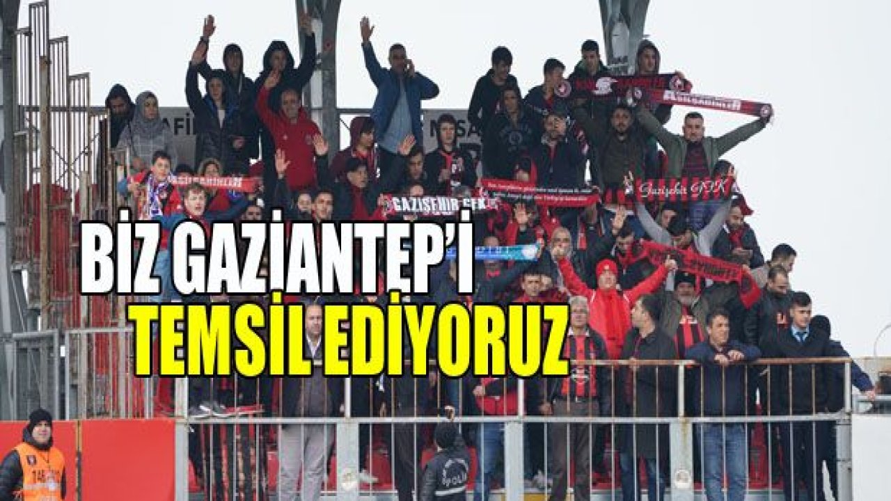 Biz Gaziantep'i temsil ediyoruz