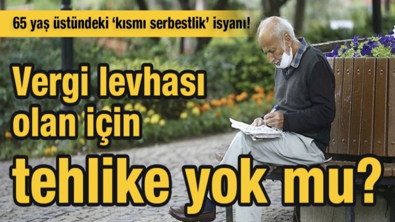 65 yaş üstündeki ‘kısmı serbestlik’ isyanı!  Vergi levhası olan için tehlike yok mu?