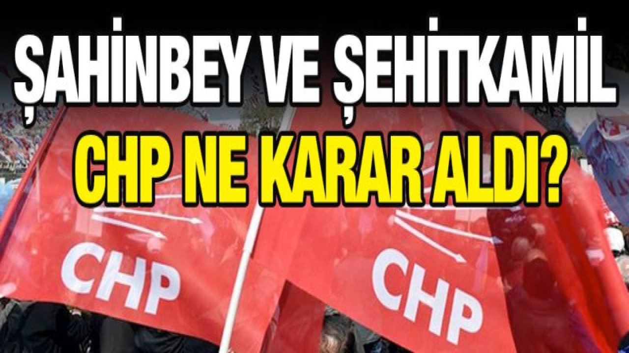 Şahinbey ve Şehitkamil CHP ne karar aldı?