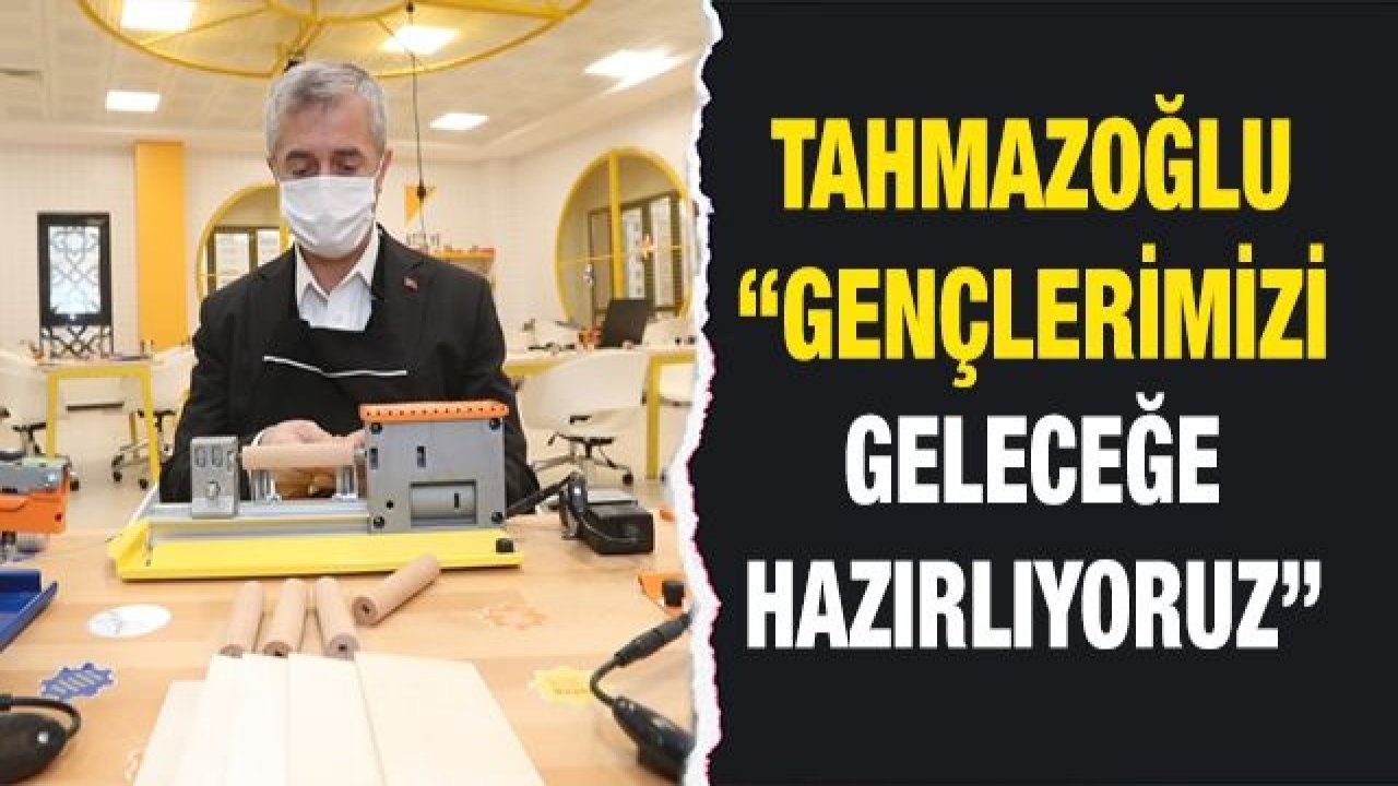 TAHMAZOĞLU “GENÇLERİMİZİ GELECEĞE HAZIRLIYORUZ”