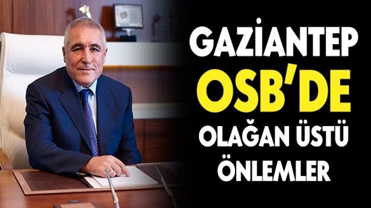 GAZİANTEP OSB’DE OLAĞAN ÜSTÜ ÖNLEMLER