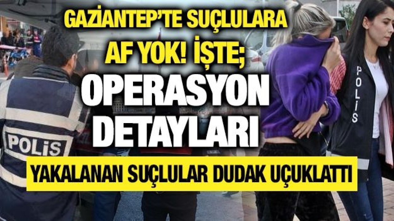 Gaziantep'te suçlulara af yok! İşte operasyon detayları