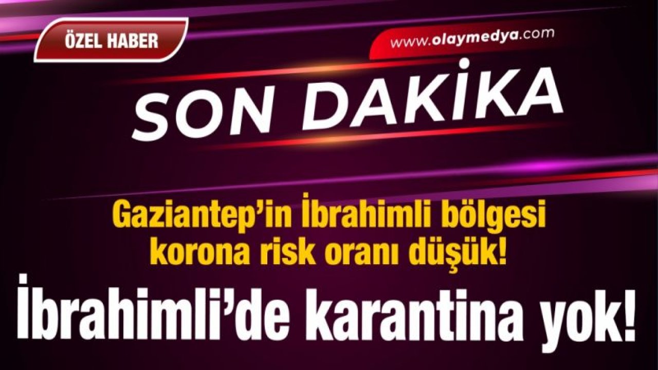 Gaziantep’in İbrahimli bölgesi korona risk oranı düşük! İbrahimli’de karantina yok!