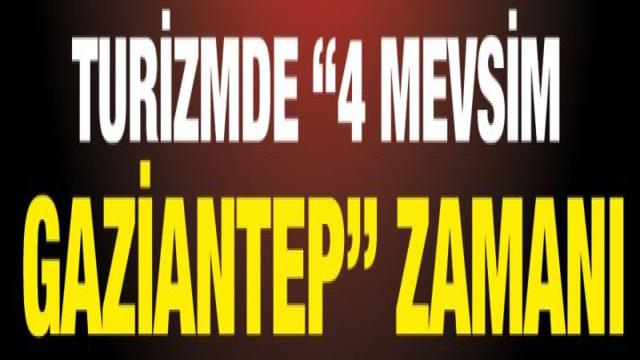 TURİZMDE '4 MEVSİM GAZİANTEP' ZAMANI