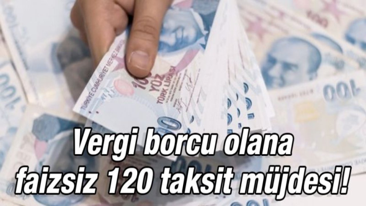 Son dakika: Vergi borcu olana faizsiz 120 taksit müjdesi! Gecikme cezası da olmayacak! işte detaylar...