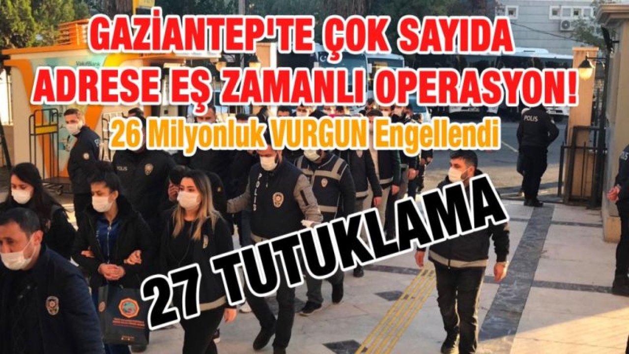 Gaziantep'te çok sayıda adrese eş zamanlı operasyon! 27 tutuklama!26 milyon 300 bin liralık dolandırıcılık son anda engellendi.