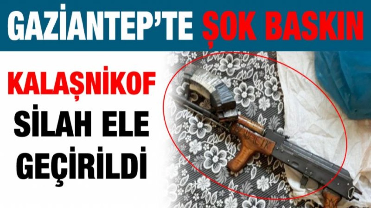 GAZİANTEP EMNİYET MÜDÜRLÜĞÜ EKİPLERİNDEN ŞOK BASKIN! Kalaşnikof ele geçirildi