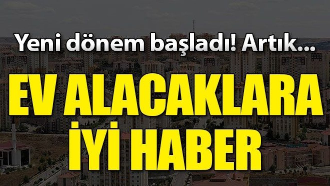 Ev alacak milyonları ilgilendiriyor... Bir dönem sona erdi! Bundan sonra...