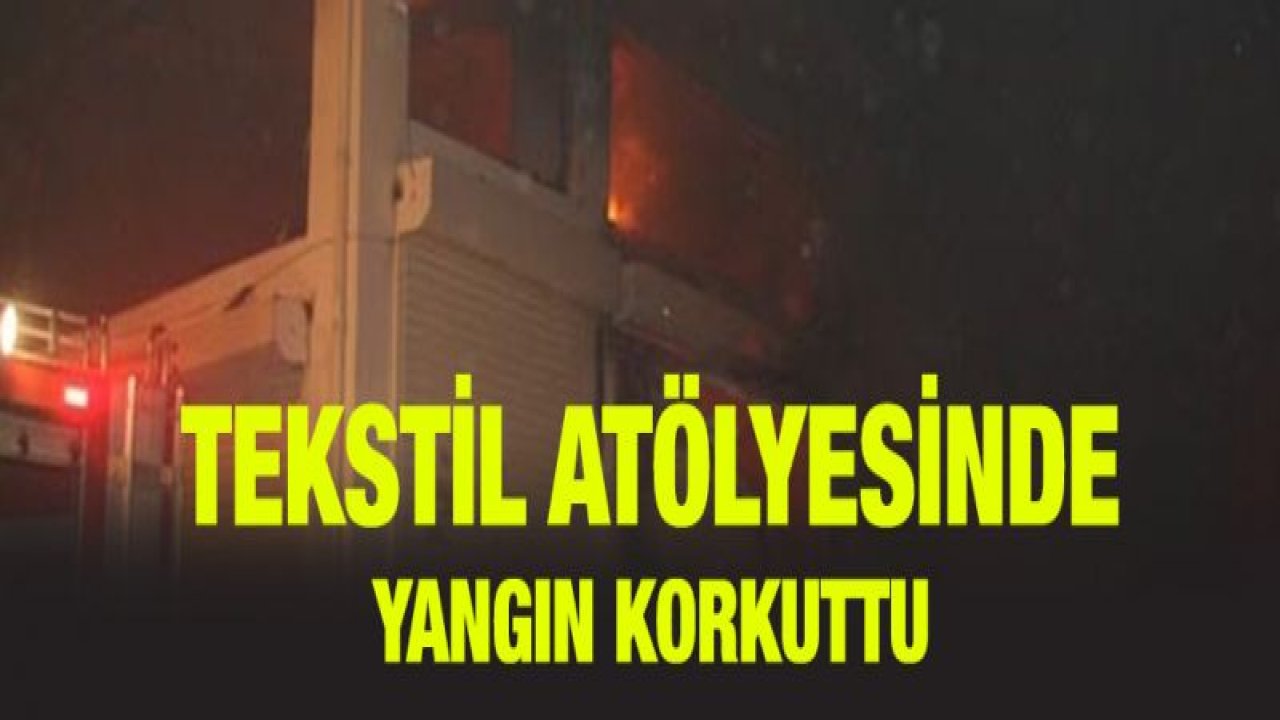 Tekstil atölyesinde korkutan yangın