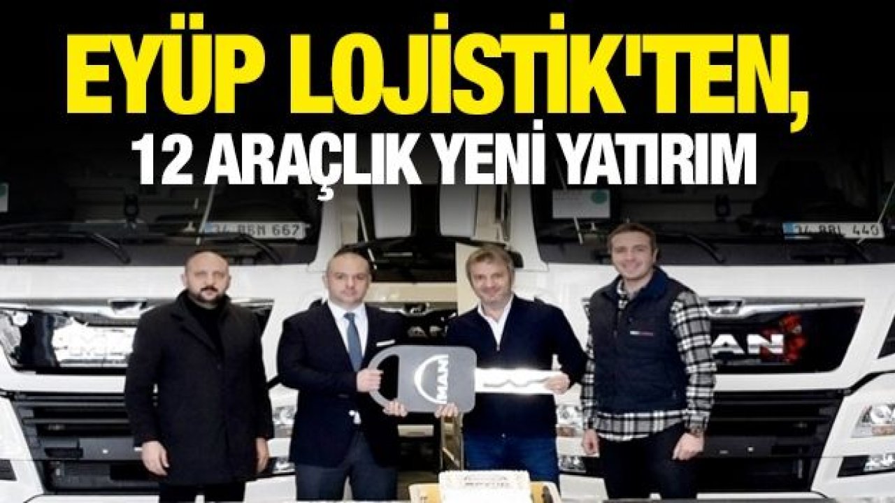 Eyüp Lojistik'ten, 12 araçlık yeni yatırım