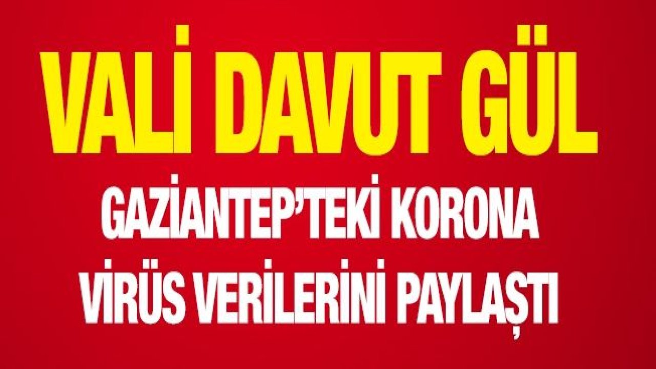 Vali Gül, Gaziantep’teki korona virüs verilerini paylaştı