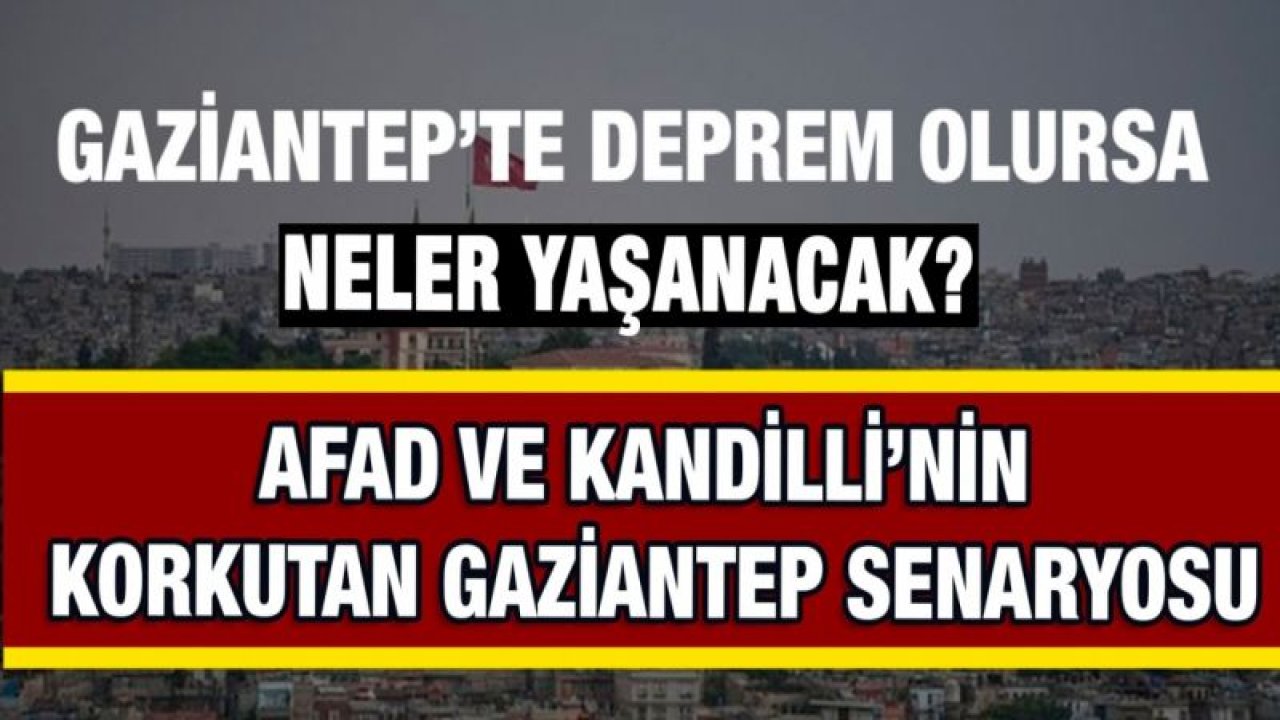 GAZİANTEP’TE  DEPREM OLURSA NELER YAŞANACAK?... AFAD VE KANDİLLİ’NİN  KORKUTAN GAZİANTEP SENARYOSU