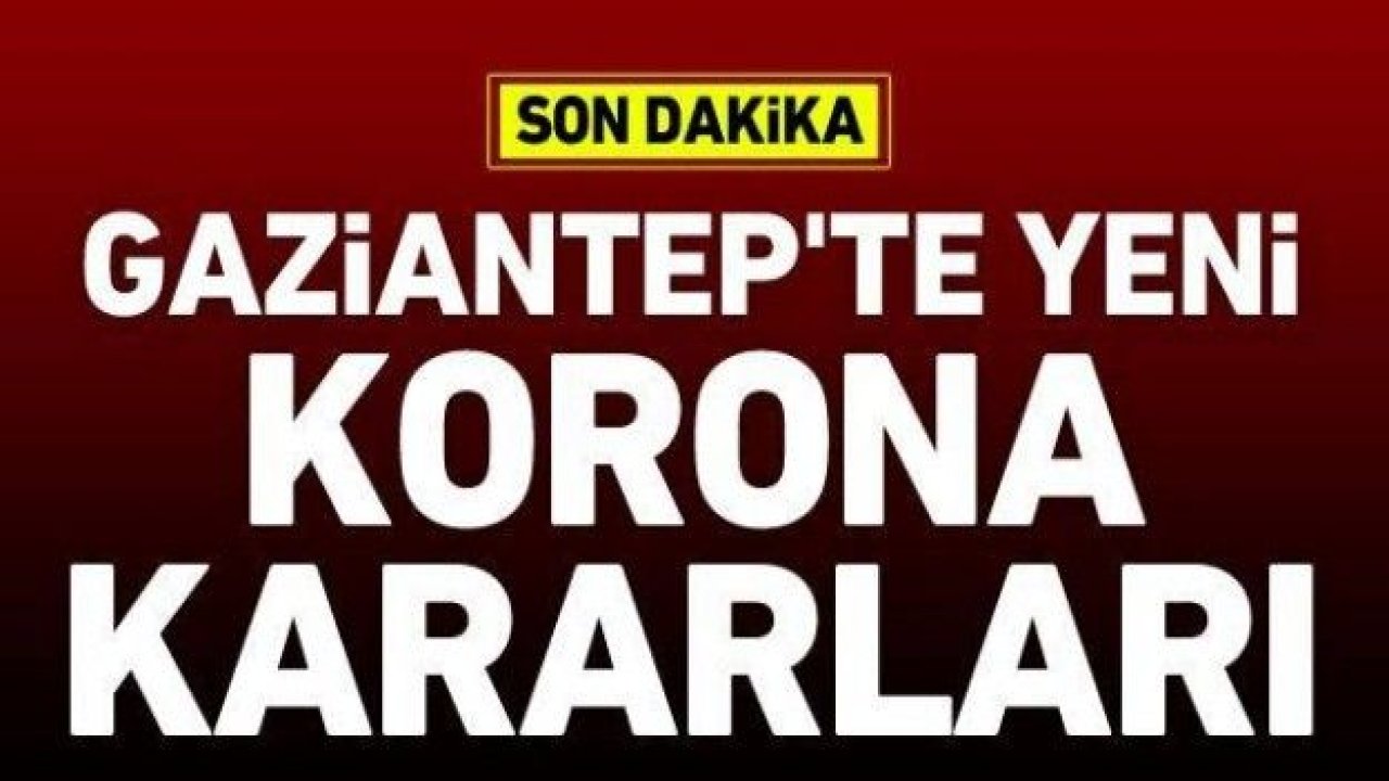 Gaziantep'te yeni korona kararı ne?