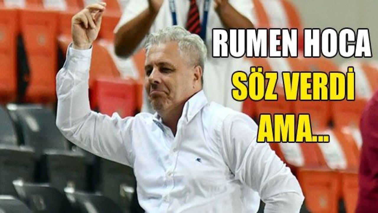 RUMEN HOCA SÖZ VERDİ AMA!