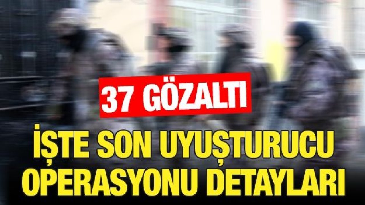 İşte son Uyuşturucu operasyonu detayları