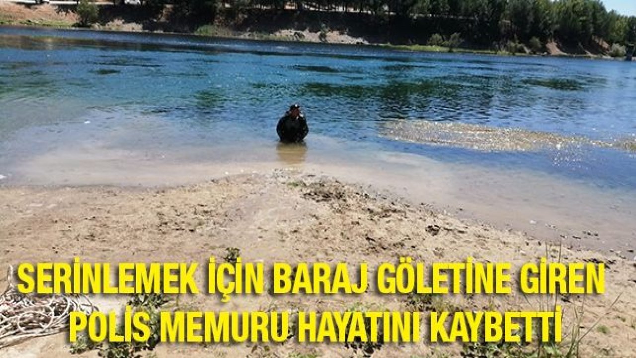 Serinlemek için baraj göletine giren polis memuru hayatını kaybetti