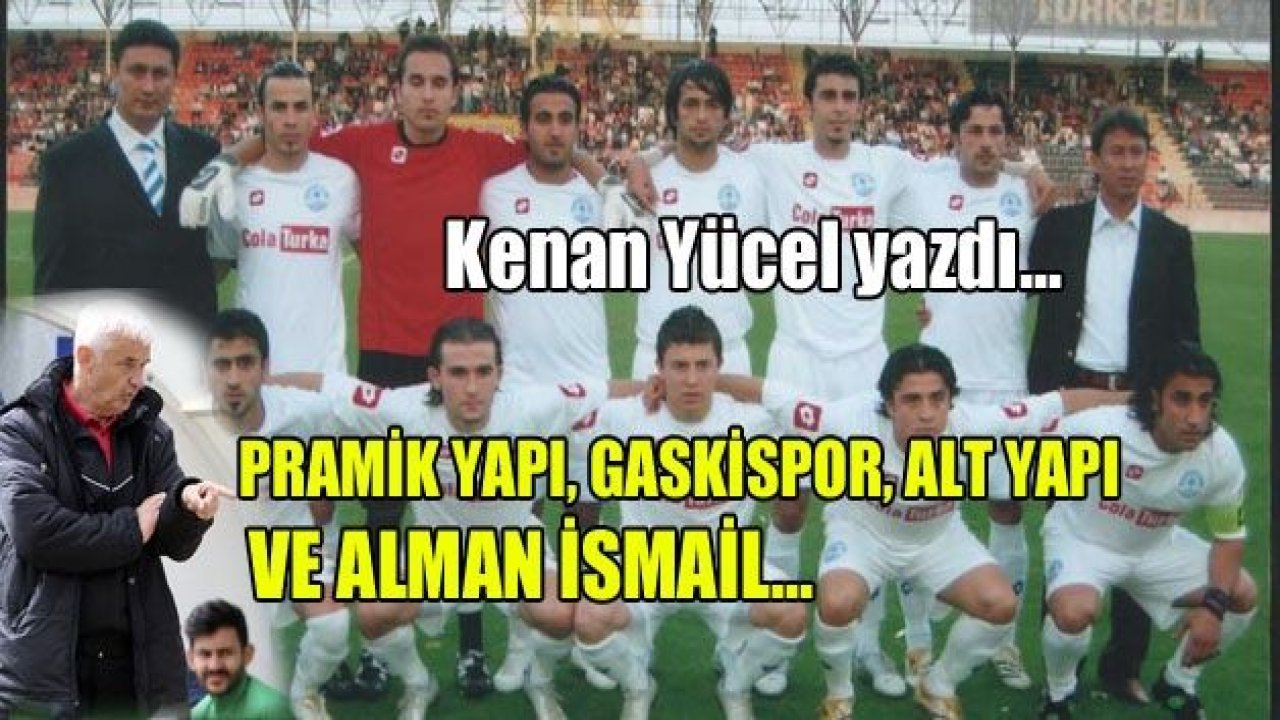 Piramit Yapı, Gaskispor, Alman İsmail, Alt yapı....!