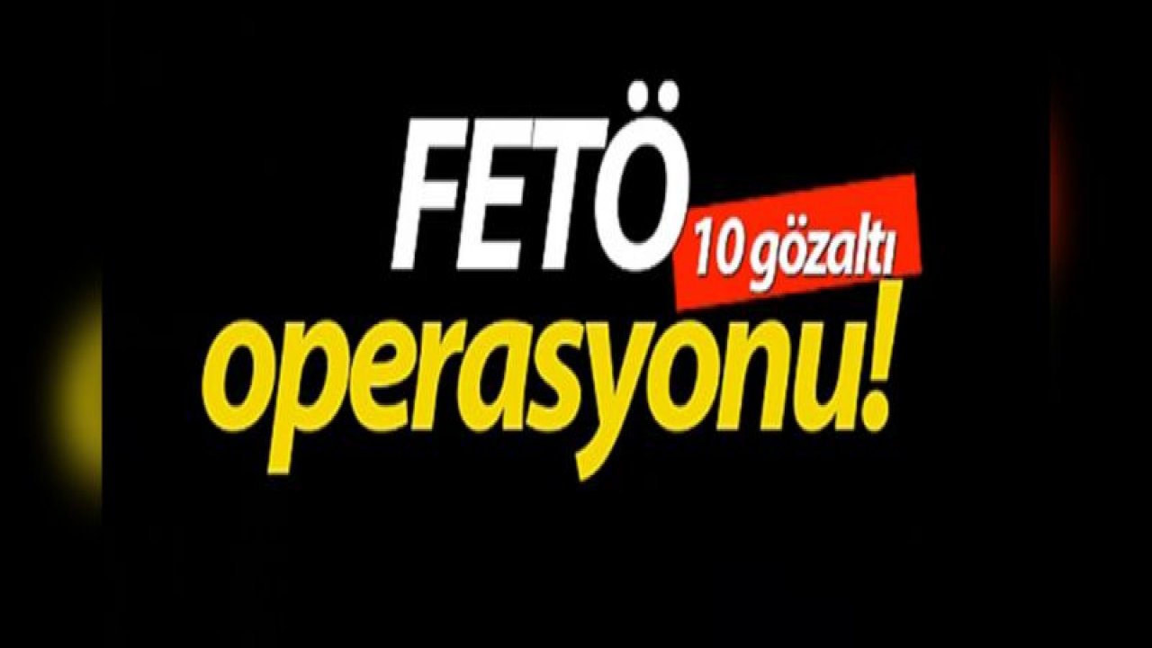 FETÖ operasyonu: 10 gözaltı