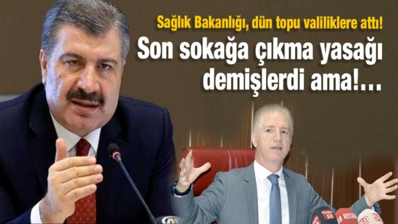 Sağlık Bakanlığı, dün topu valiliklere attı!  Son sokağa çıkma yasağı demişlerdi ama…