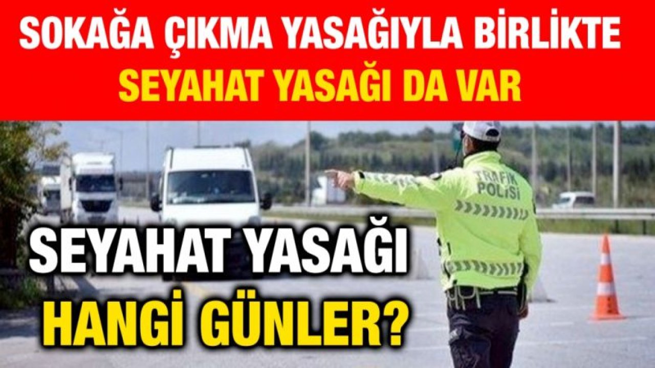 Sokağa çıkma yasağıyla birlikte seyahat yasağı da var...  Seyahat yasağı hangi günler?