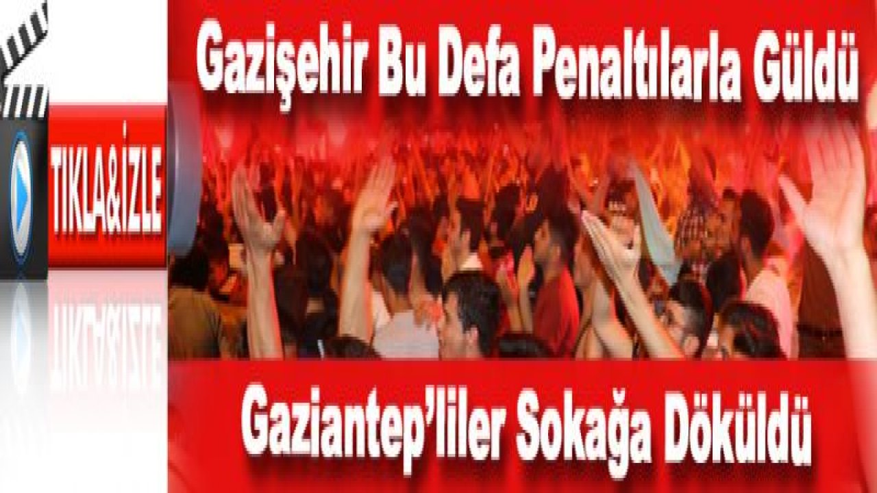 Gazişehir Gaziantep Penaltılarla Güldü...Gaziantep'liler Sokağa Döküldü...