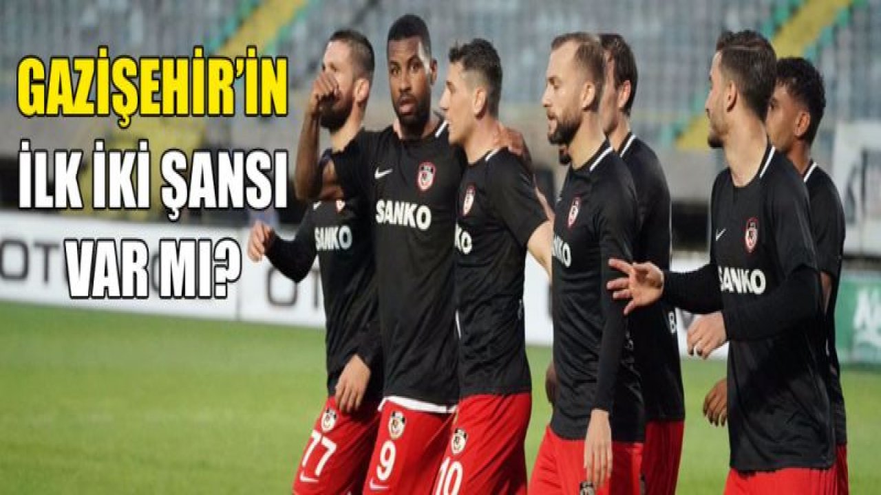 GAZİŞEHİR'İN İLK İKİ ŞANSI VAR MI?