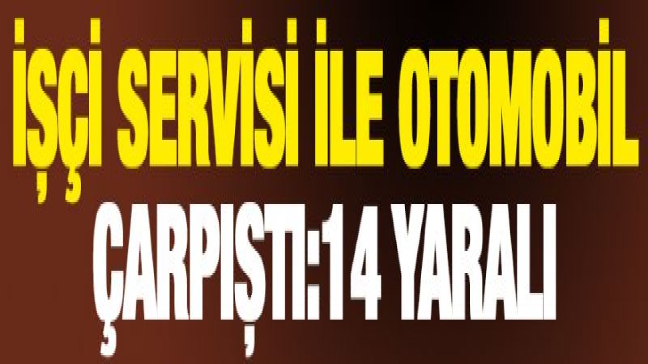 İşçi servisi ile otomobil çarpıştı:14 yaralı