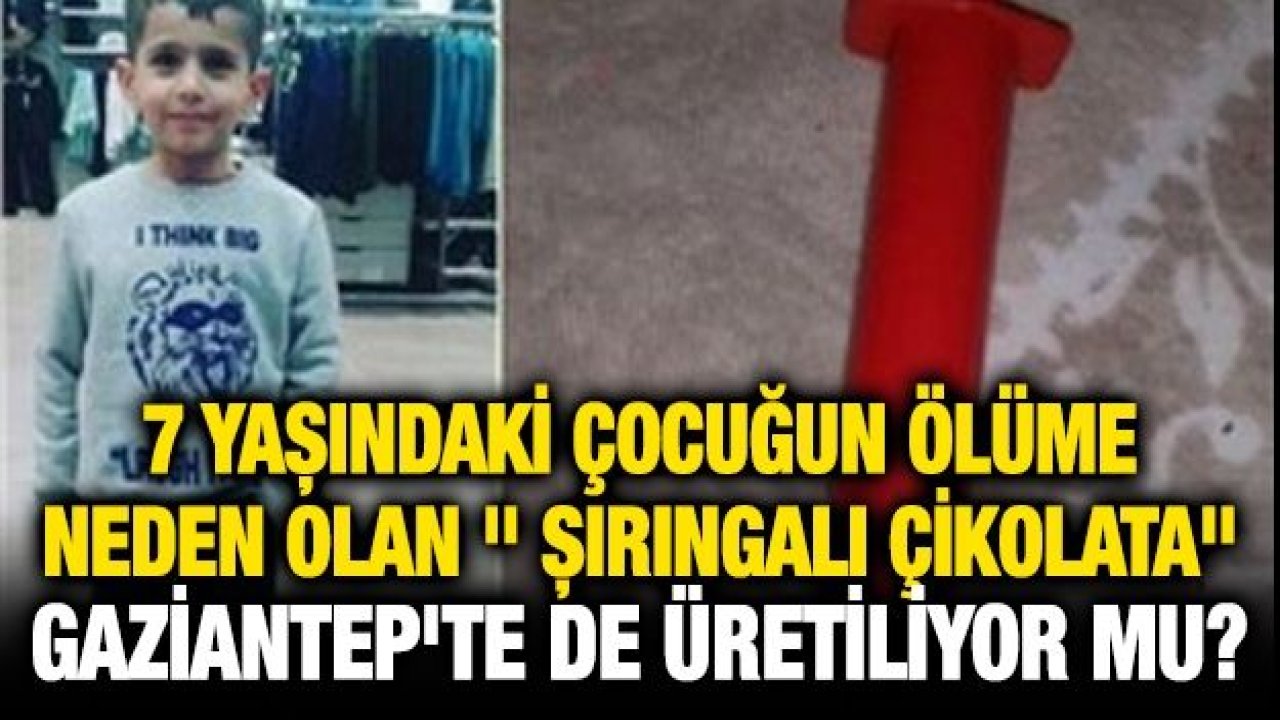 7 Yaşındaki çocuğun Ölüme neden olan " şırıngalı çikolata" Gaziantep'te de üretiliyor mu?