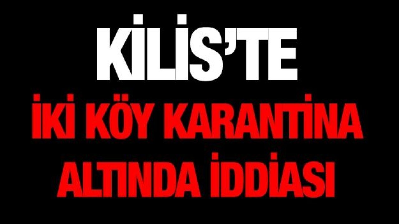 Kilis’te iki köye Korona Virüs'ten karantina altında iddiası