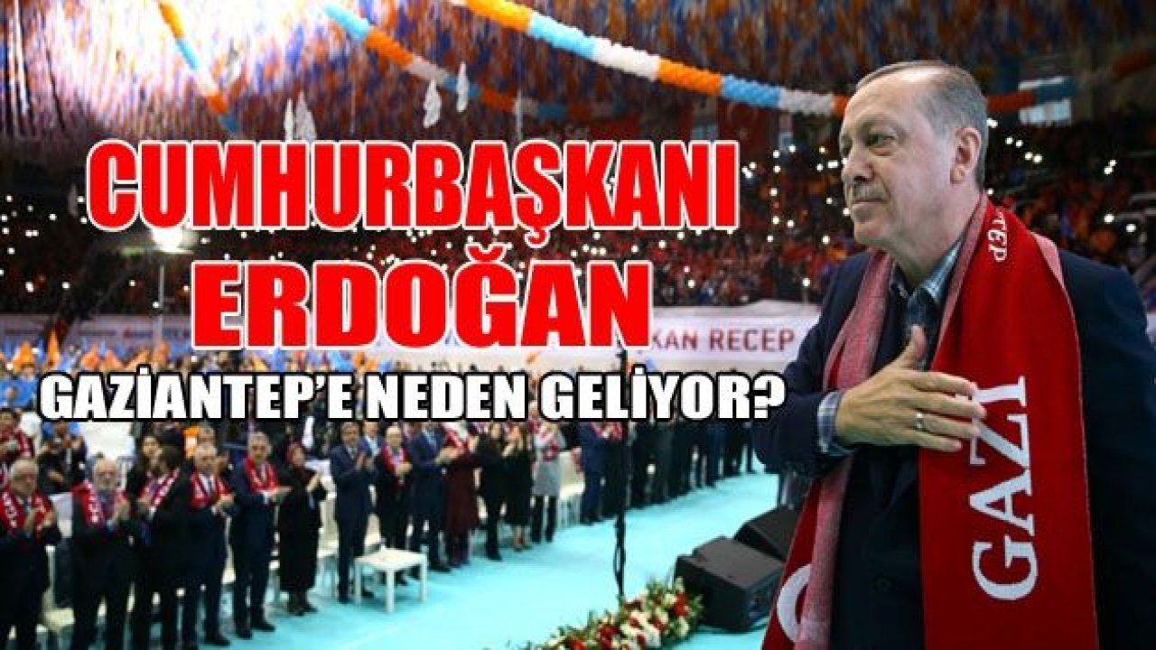 Cumhurbaşkanı Erdoğan, Gaziantep’e neden geliyor?