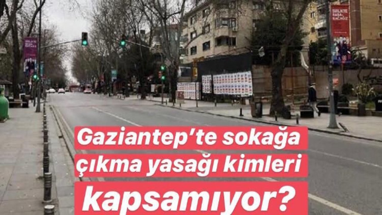 Gaziantep’te sokağa çıkma yasağı kimleri kapsamıyor? Gaziantep'te 4 Gün Sokağa Çıkmak Yasak! Hangi İşyerleri Açık olacak?