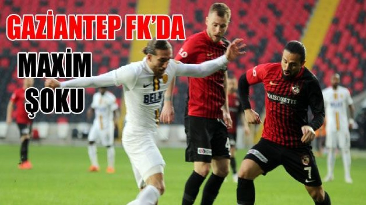 Gaziantep FK'da Maxim şoku