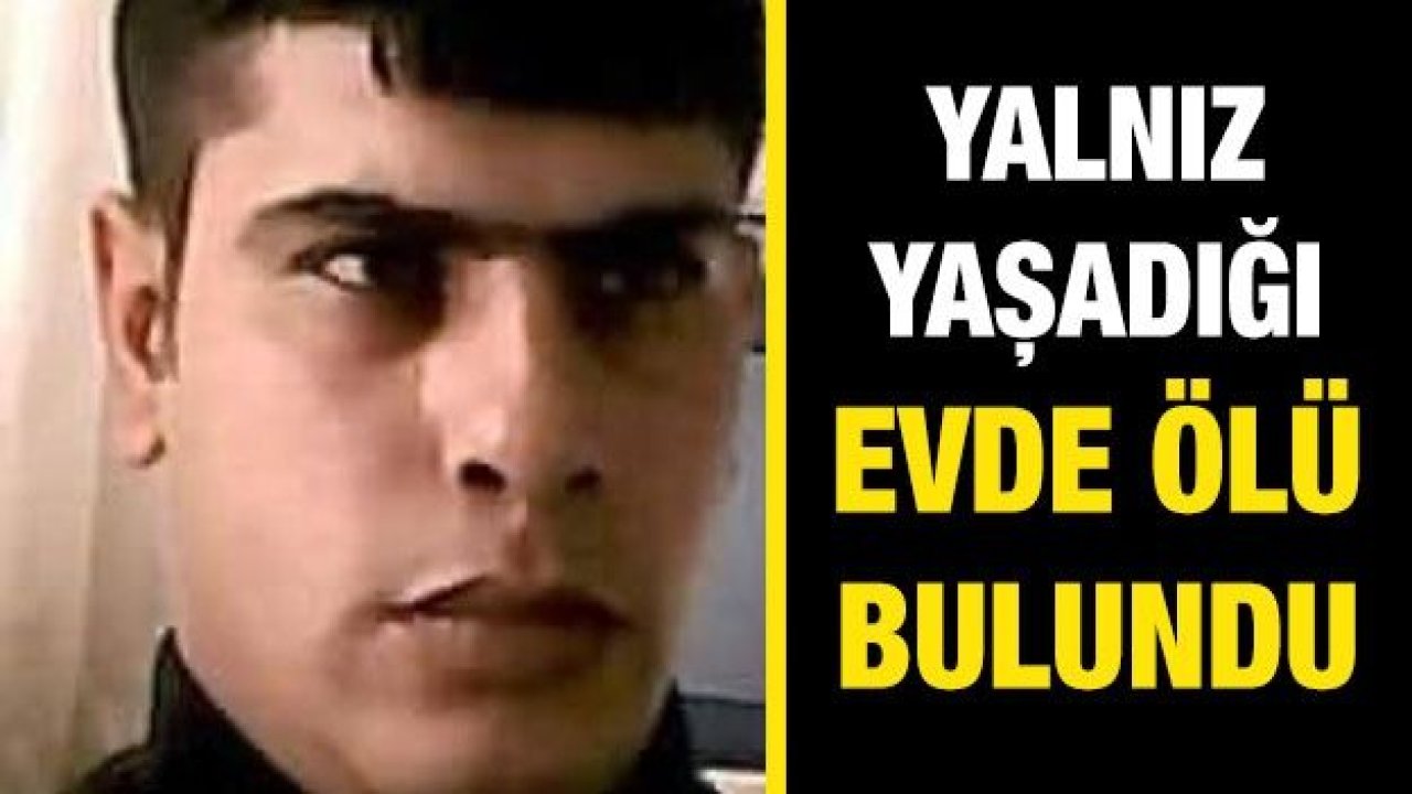 Genç şoför, yalnız yaşadığı evde ölü bulundu