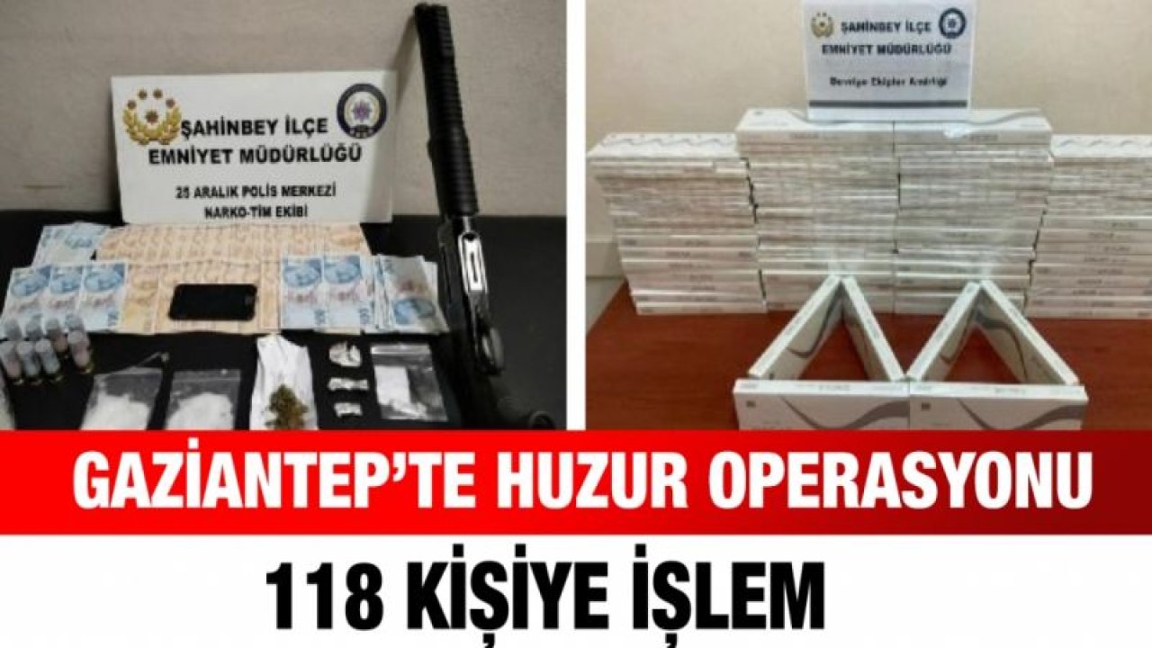 Gaziantep’te huzur operasyonu: 118 kişiye işlem