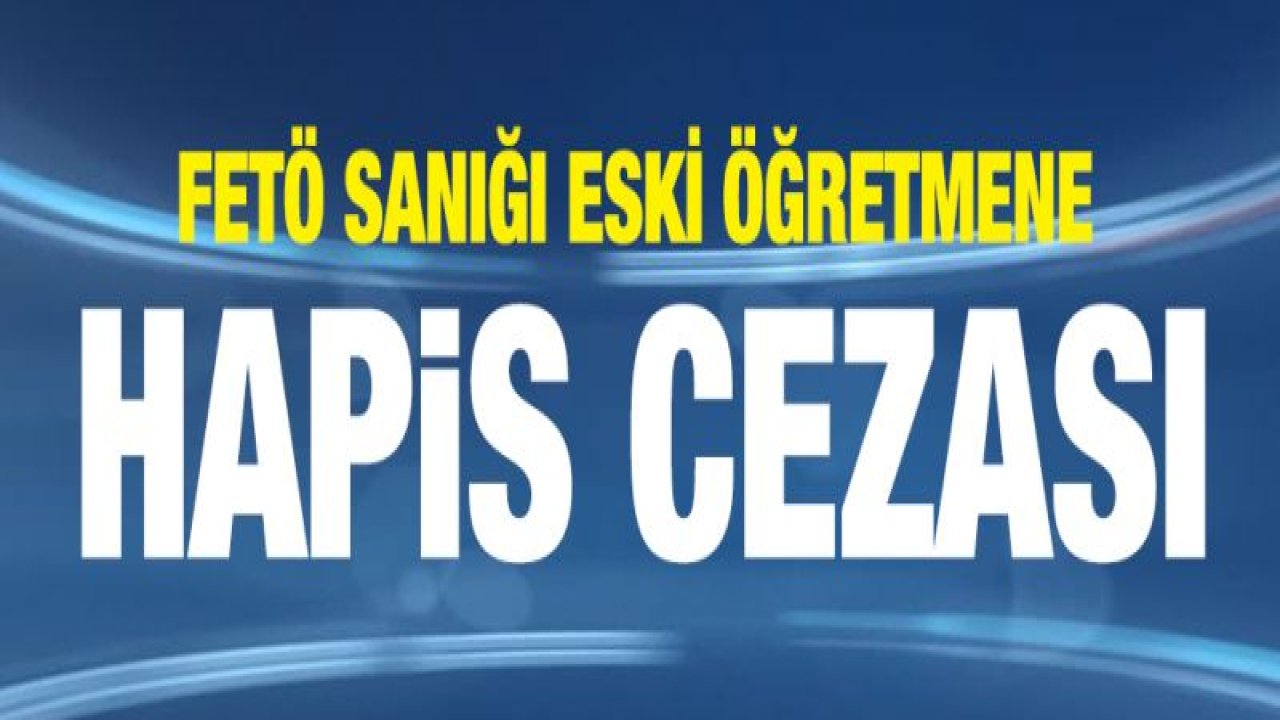 FETÖ sanığı eski öğretmene hapis cezası