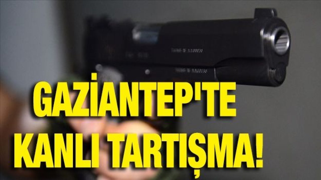 GAZİANTEP'TE KANLI TARTIŞMA!