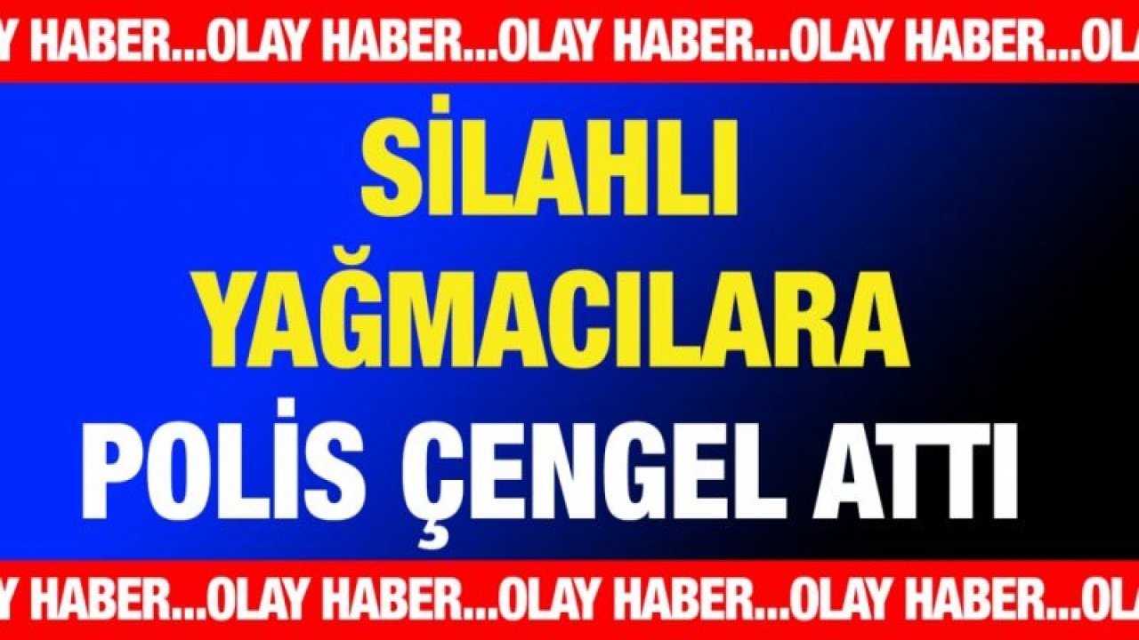 SİLAHLI YAĞMACILARA POLİS ÇENGEL ATTI