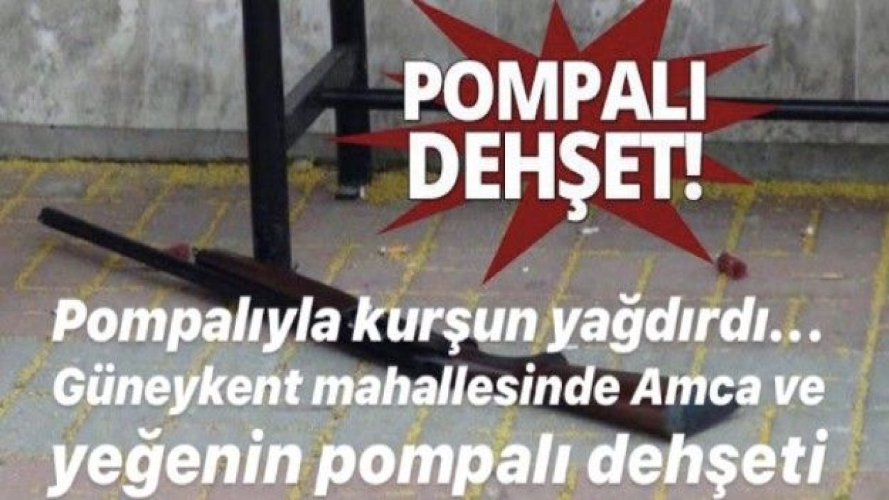 Pompalıyla kurşun yağdırdı... Güneykent mahallesinde Amca ve yeğenin pompalı dehşeti