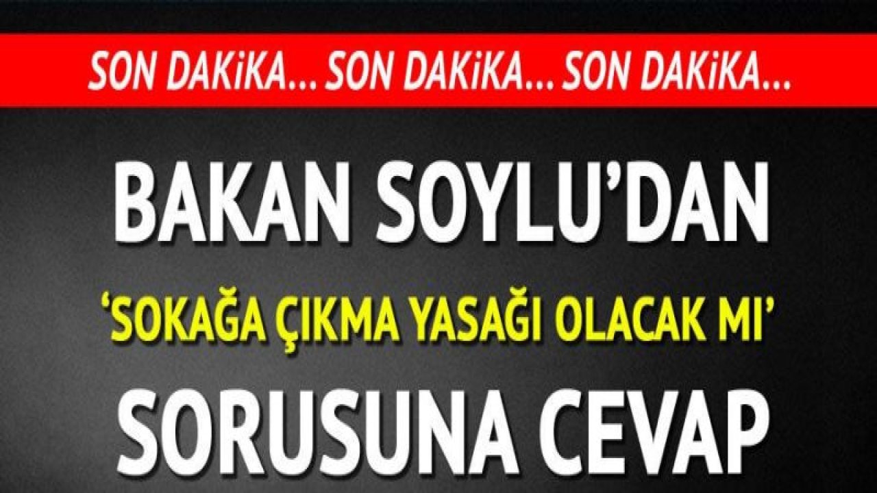 Sokağa çıkma yasağı olacak mı? Bakan merak edilen soruya cevap verdi